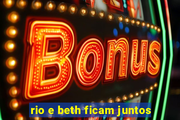 rio e beth ficam juntos